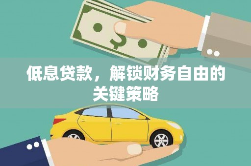 阜城低息贷款，解锁财务自由的关键策略