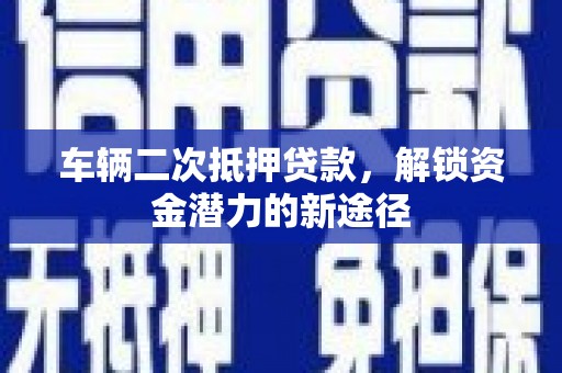 阜城车辆二次抵押贷款，解锁资金潜力的新途径