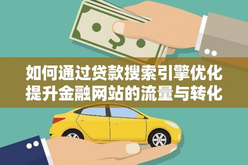 阜城如何通过贷款搜索引擎优化提升金融网站的流量与转化率