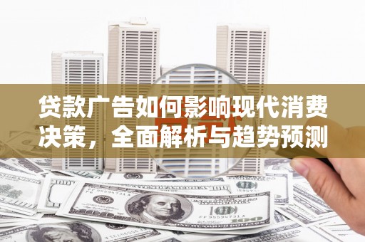 阜城贷款广告如何影响现代消费决策，全面解析与趋势预测