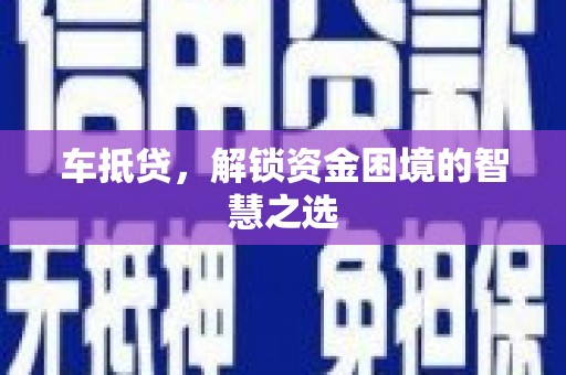 阜城车抵贷，解锁资金困境的智慧之选