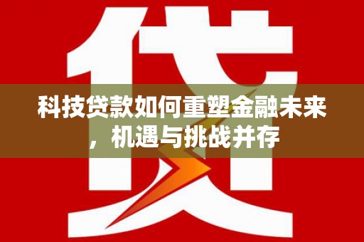 阜城科技贷款如何重塑金融未来，机遇与挑战并存