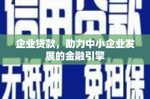 阜城企业贷款，助力中小企业发展的金融引擎