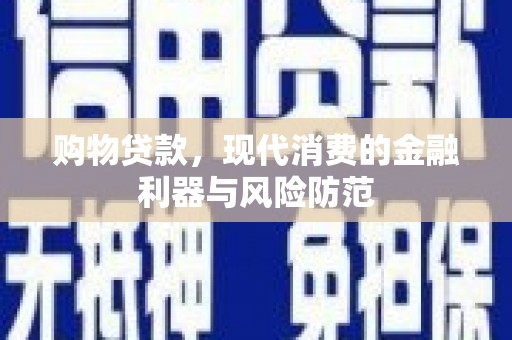 阜城购物贷款，现代消费的金融利器与风险防范