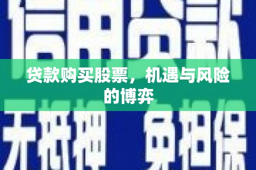 阜城贷款购买股票，机遇与风险的博弈