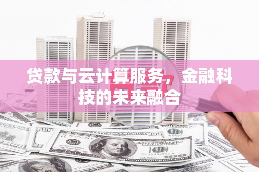 阜城贷款与云计算服务，金融科技的未来融合