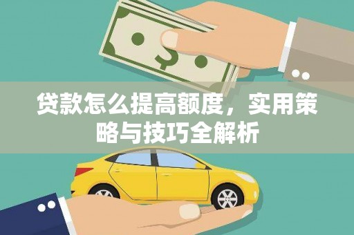 阜城贷款怎么提高额度，实用策略与技巧全解析
