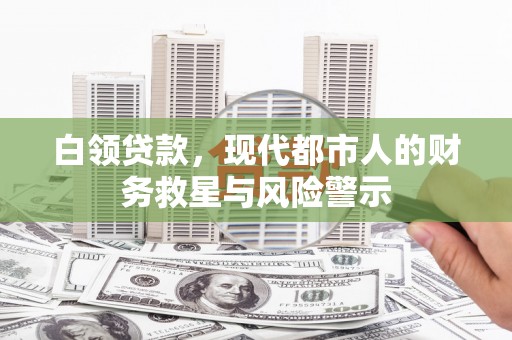 阜城白领贷款，现代都市人的财务救星与风险警示