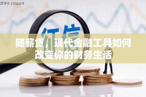 阜城随薪贷，现代金融工具如何改变你的财务生活