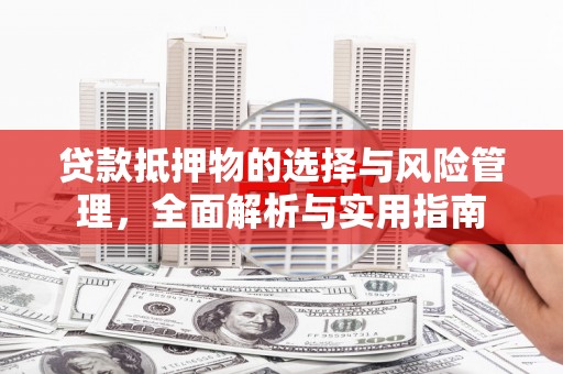 阜城贷款抵押物的选择与风险管理，全面解析与实用指南