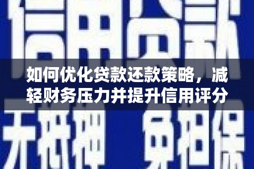 阜城如何优化贷款还款策略，减轻财务压力并提升信用评分