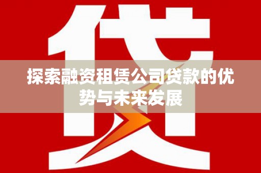 阜城探索融资租赁公司贷款的优势与未来发展
