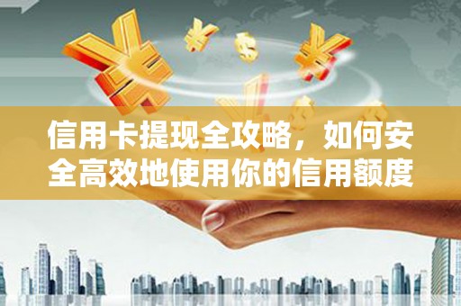 阜城信用卡提现全攻略，如何安全高效地使用你的信用额度