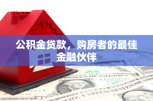 阜城公积金贷款，购房者的最佳金融伙伴