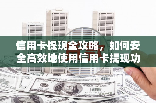 阜城信用卡提现全攻略，如何安全高效地使用信用卡提现功能