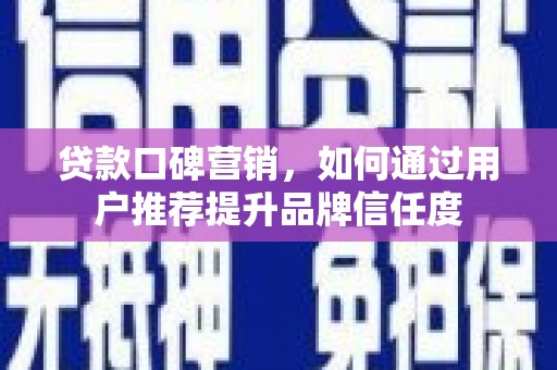 阜城贷款口碑营销，如何通过用户推荐提升品牌信任度