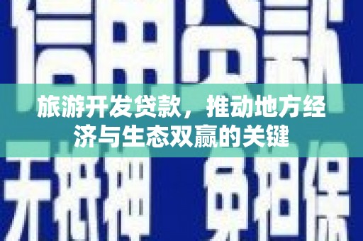 阜城旅游开发贷款，推动地方经济与生态双赢的关键