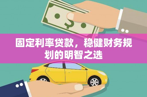 阜城固定利率贷款，稳健财务规划的明智之选