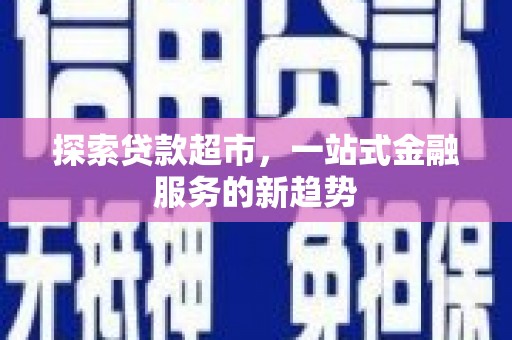 阜城探索贷款超市，一站式金融服务的新趋势