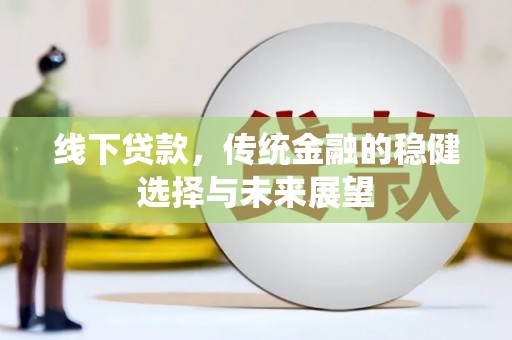 阜城线下贷款，传统金融的稳健选择与未来展望