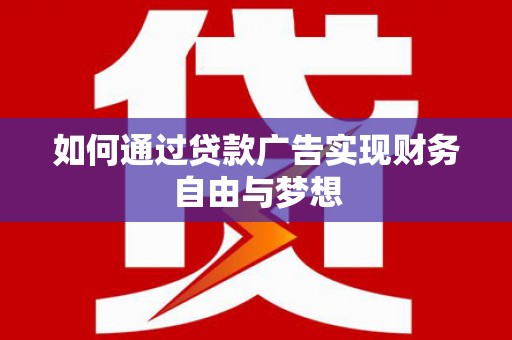 阜城如何通过贷款广告实现财务自由与梦想