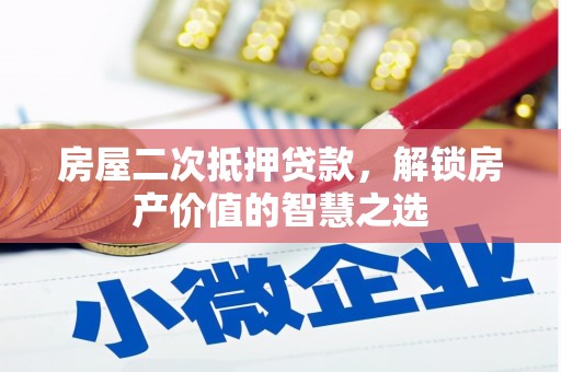 阜城房屋二次抵押贷款，解锁房产价值的智慧之选