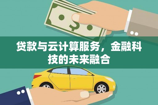 阜城贷款与云计算服务，金融科技的未来融合