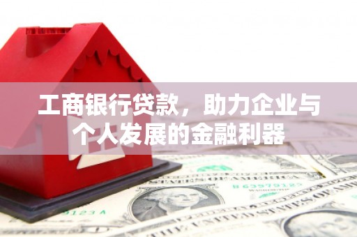 阜城工商银行贷款，助力企业与个人发展的金融利器