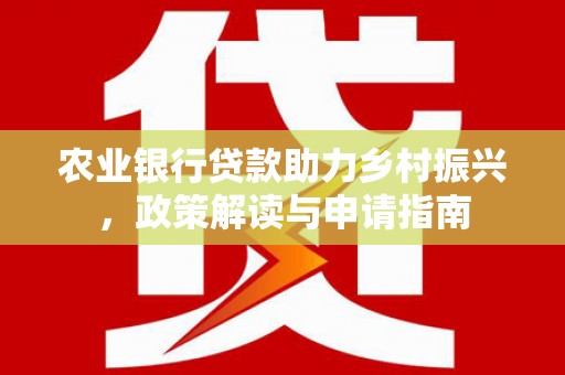 阜城农业银行贷款助力乡村振兴，政策解读与申请指南