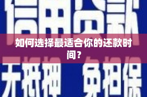 阜城如何选择最适合你的还款时间？