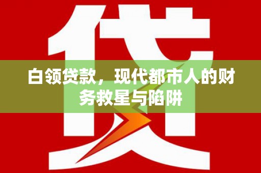 阜城白领贷款，现代都市人的财务救星与陷阱