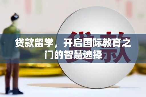 阜城贷款留学，开启国际教育之门的智慧选择