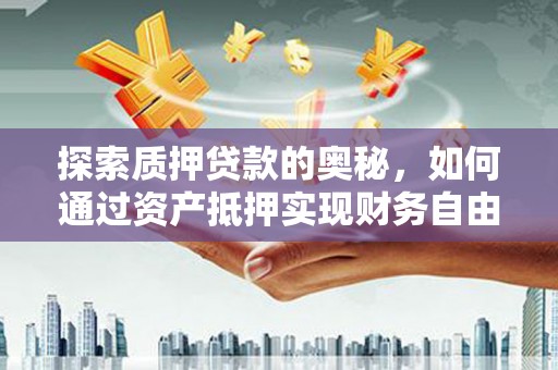 阜城探索质押贷款的奥秘，如何通过资产抵押实现财务自由