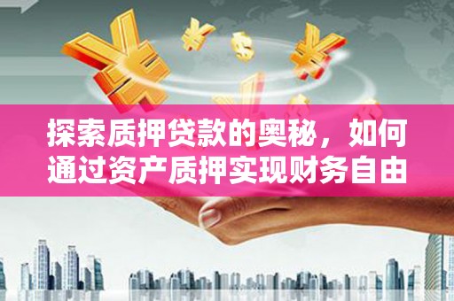 阜城探索质押贷款的奥秘，如何通过资产质押实现财务自由