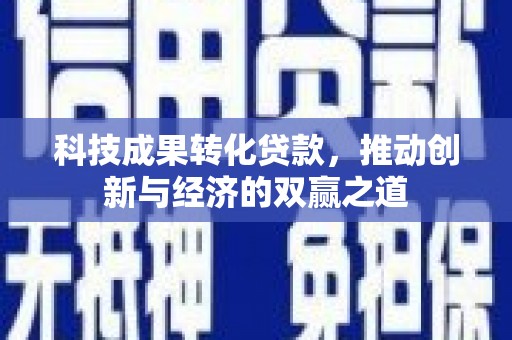阜城科技成果转化贷款，推动创新与经济的双赢之道