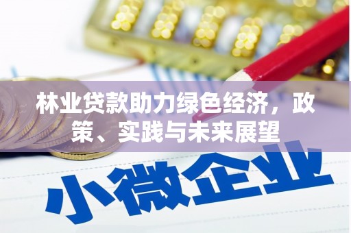 阜城林业贷款助力绿色经济，政策、实践与未来展望