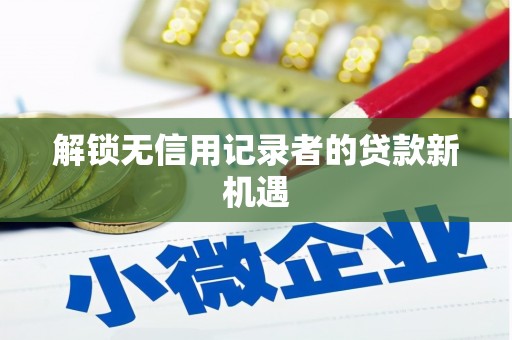 阜城解锁无信用记录者的贷款新机遇