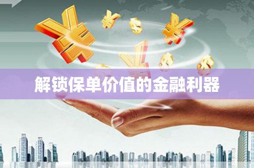 阜城解锁保单价值的金融利器