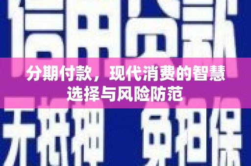 阜城分期付款，现代消费的智慧选择与风险防范