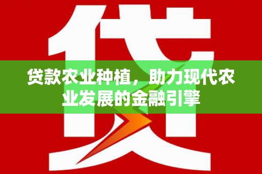 阜城贷款农业种植，助力现代农业发展的金融引擎