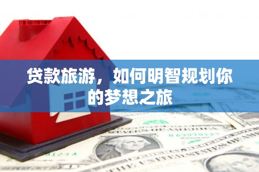 阜城贷款旅游，如何明智规划你的梦想之旅
