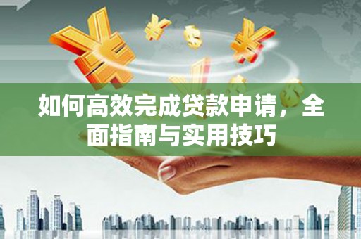 阜城如何高效完成贷款申请，全面指南与实用技巧
