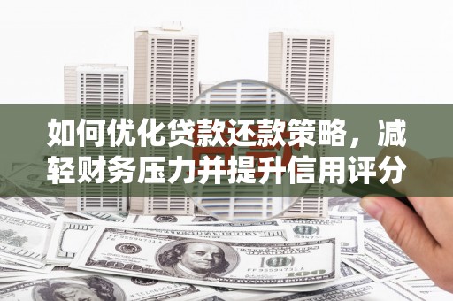 阜城如何优化贷款还款策略，减轻财务压力并提升信用评分