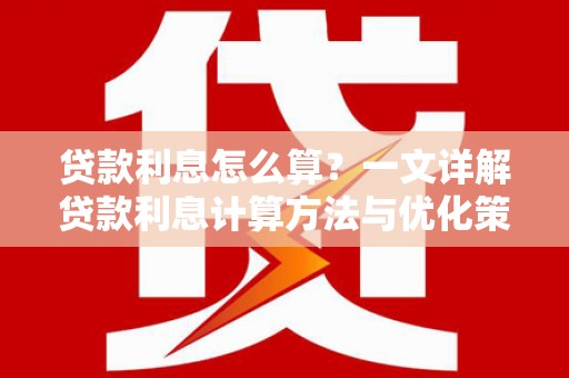 阜城贷款利息怎么算？一文详解贷款利息计算方法与优化策略