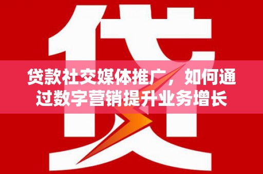 阜城贷款社交媒体推广，如何通过数字营销提升业务增长