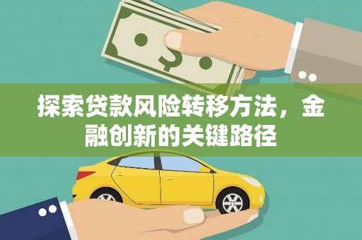 阜城探索贷款风险转移方法，金融创新的关键路径