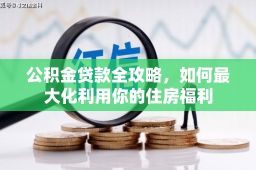 阜城公积金贷款全攻略，如何最大化利用你的住房福利