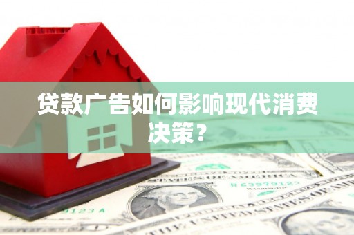 阜城贷款广告如何影响现代消费决策？
