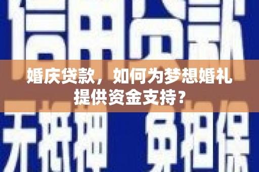 阜城婚庆贷款，如何为梦想婚礼提供资金支持？