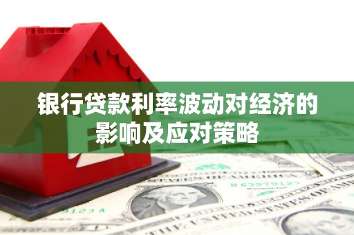 阜城银行贷款利率波动对经济的影响及应对策略